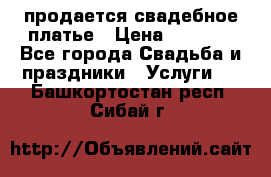 продается свадебное платье › Цена ­ 4 500 - Все города Свадьба и праздники » Услуги   . Башкортостан респ.,Сибай г.